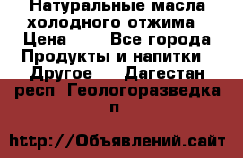 Натуральные масла холодного отжима › Цена ­ 1 - Все города Продукты и напитки » Другое   . Дагестан респ.,Геологоразведка п.